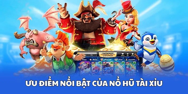  Ưu điểm nổi bật của nổ hũ tài xỉu
